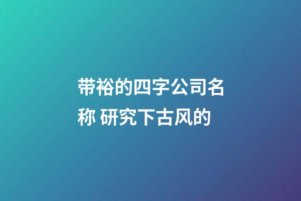 带裕的四字公司名称 研究下古风的-第1张-公司起名-玄机派